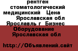 рентген стоматологический медицинский › Цена ­ 60 000 - Ярославская обл., Ярославль г. Бизнес » Оборудование   . Ярославская обл.